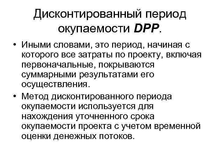 Дисконтированный период окупаемости DPP. • Иными словами, это период, начиная с которого все затраты