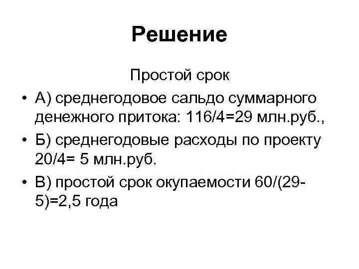 Решение Простой срок • А) среднегодовое сальдо суммарного денежного притока: 116/4=29 млн. руб. ,