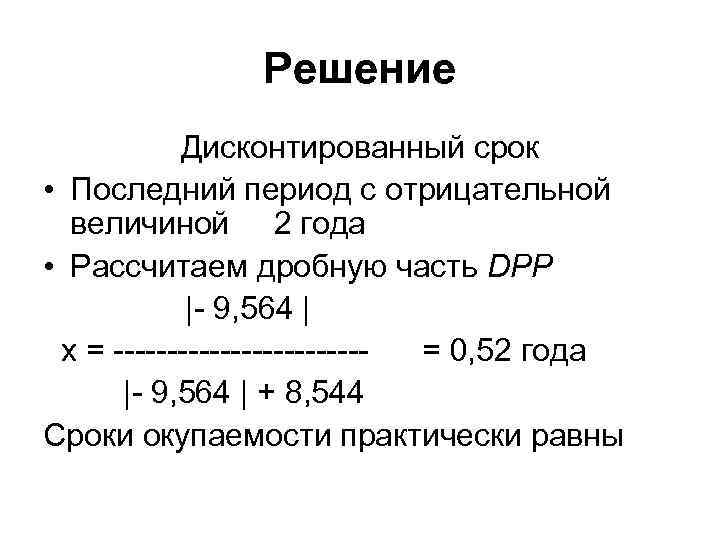 Решение Дисконтированный срок • Последний период с отрицательной величиной 2 года • Рассчитаем дробную