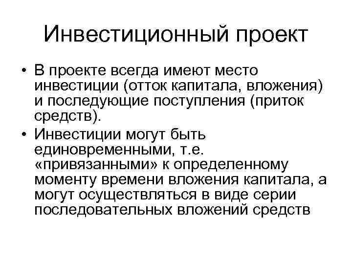 Инвестиционный проект • В проекте всегда имеют место инвестиции (отток капитала, вложения) и последующие