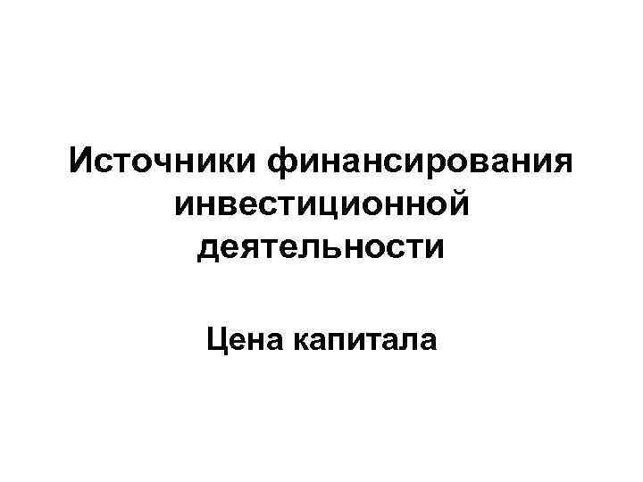 Источники финансирования инвестиционной деятельности Цена капитала 