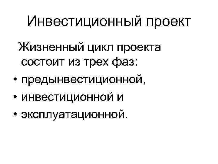 Инвестиционный проект Жизненный цикл проекта состоит из трех фаз: • предынвестиционной, • инвестиционной и