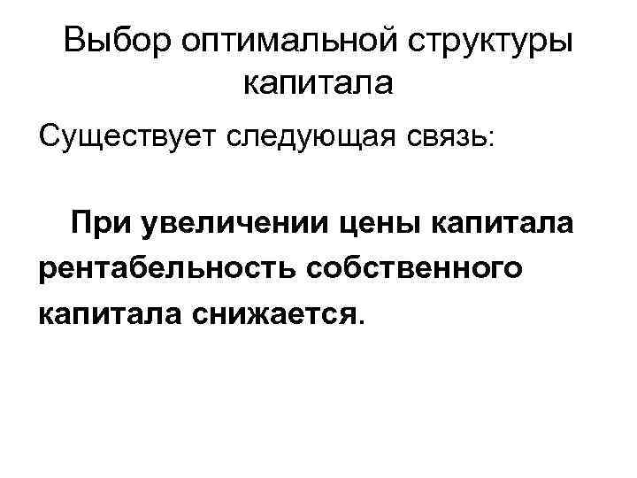 Выбор оптимальной структуры капитала Существует следующая связь: При увеличении цены капитала рентабельность собственного капитала