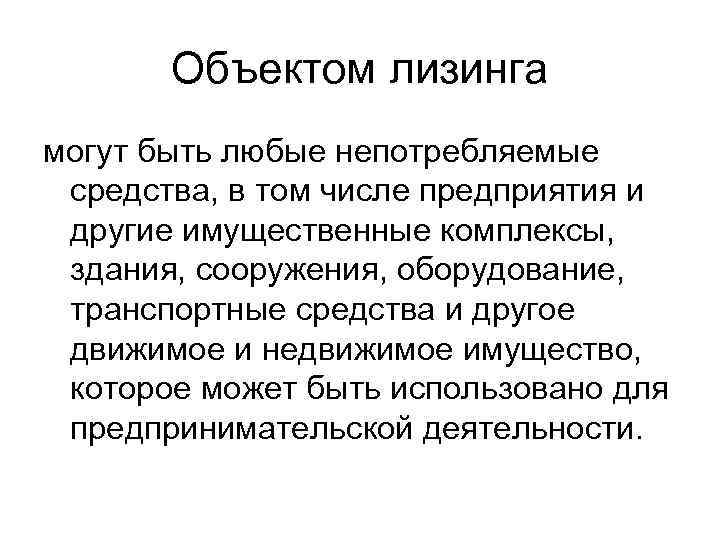 Объектом лизинга могут быть любые непотребляемые средства, в том числе предприятия и другие имущественные