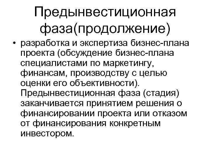 Предынвестиционная фаза(продолжение) • разработка и экспертиза бизнес-плана проекта (обсуждение бизнес-плана специалистами по маркетингу, финансам,