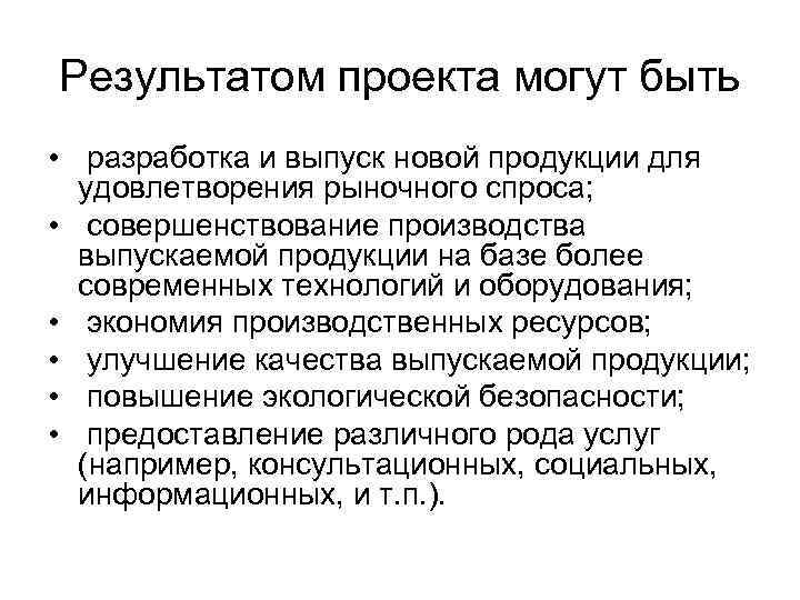 Результатом проекта могут быть • разработка и выпуск новой продукции для удовлетворения рыночного спроса;