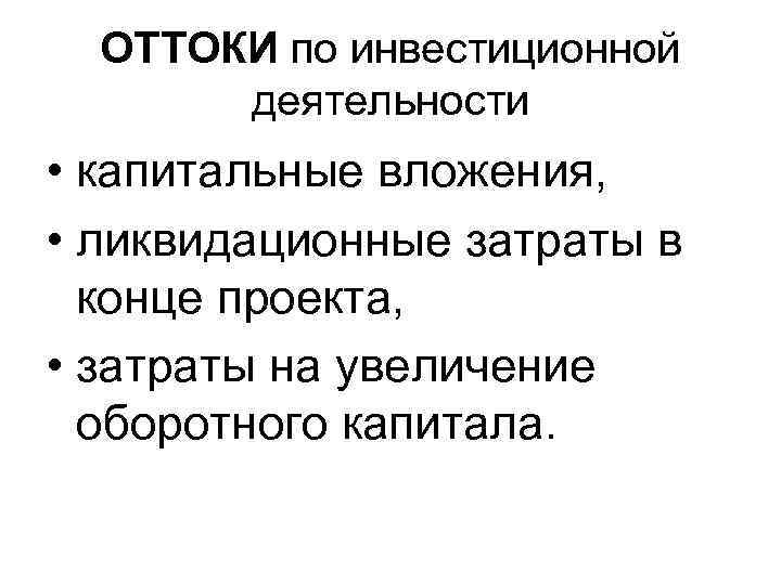 ОТТОКИ по инвестиционной деятельности • капитальные вложения, • ликвидационные затраты в конце проекта, •