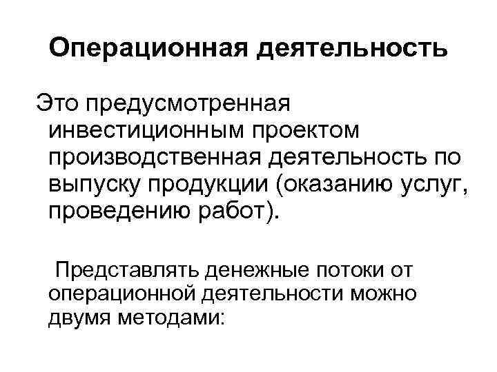 Операционная деятельность Это предусмотренная инвестиционным проектом производственная деятельность по выпуску продукции (оказанию услуг, проведению