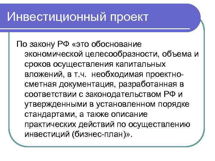 Инвестиционный проект По закону РФ «это обоснование экономической целесообразности, объема и сроков осуществления капитальных