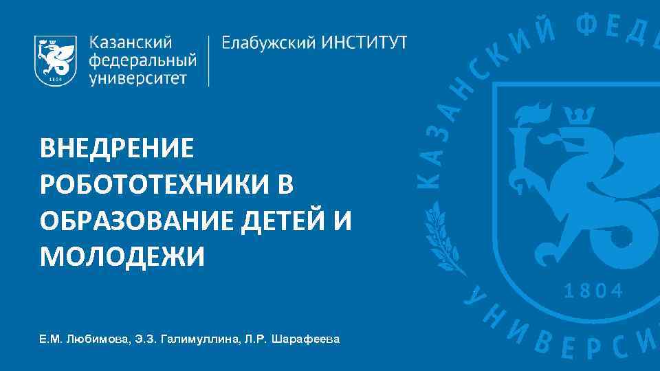 ВНЕДРЕНИЕ РОБОТОТЕХНИКИ В ОБРАЗОВАНИЕ ДЕТЕЙ И МОЛОДЕЖИ Е. М. Любимова, Э. З. Галимуллина, Л.