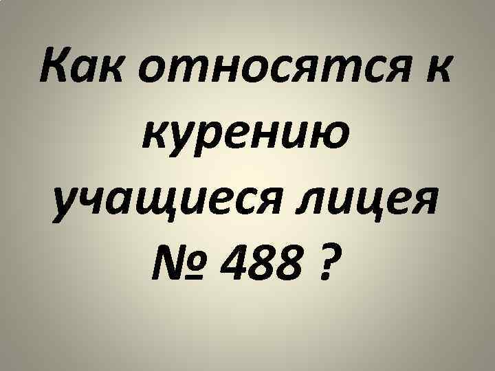 Как относятся к курению учащиеся лицея № 488 ? 