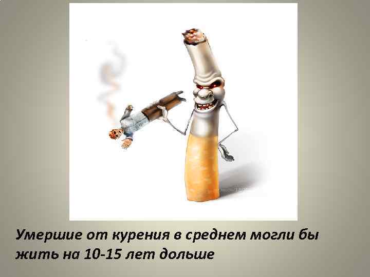 Умершие от курения в среднем могли бы жить на 10 -15 лет дольше 