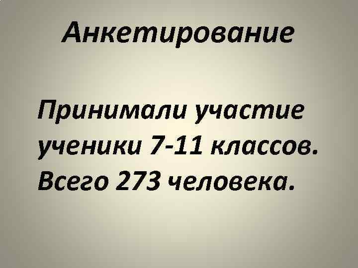 Анкетирование Принимали участие ученики 7 -11 классов. Всего 273 человека. 