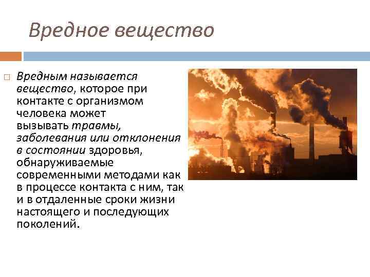 Вредное вещество Вредным называется вещество, которое при контакте с организмом человека может вызывать травмы,