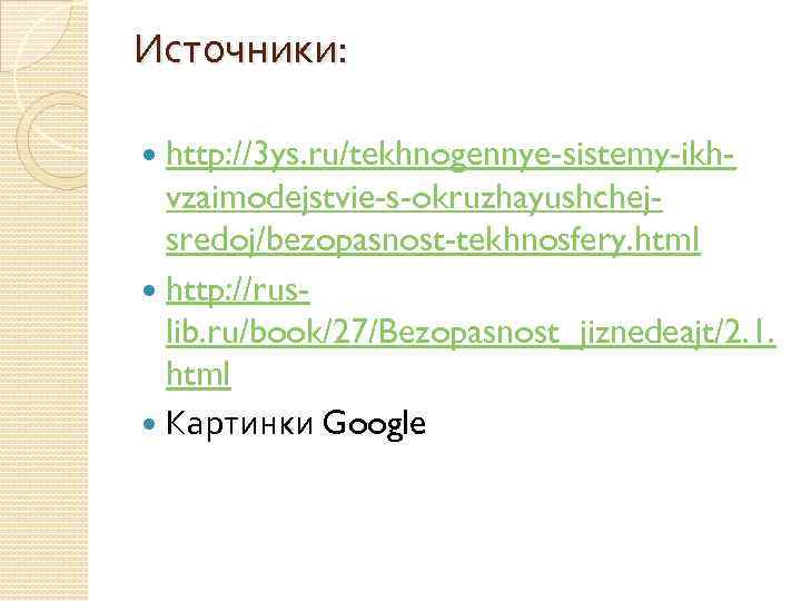Источники: http: //3 ys. ru/tekhnogennye-sistemy-ikhvzaimodejstvie-s-okruzhayushchejsredoj/bezopasnost-tekhnosfery. html http: //ruslib. ru/book/27/Bezopasnost_jiznedeajt/2. 1. html Картинки Google 