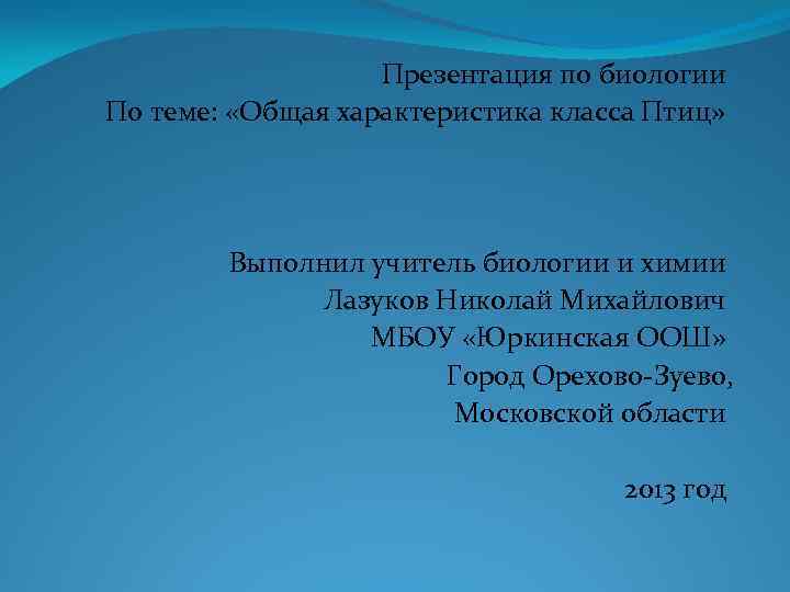 Презентация по биологии По теме: «Общая характеристика класса Птиц» Выполнил учитель биологии и химии