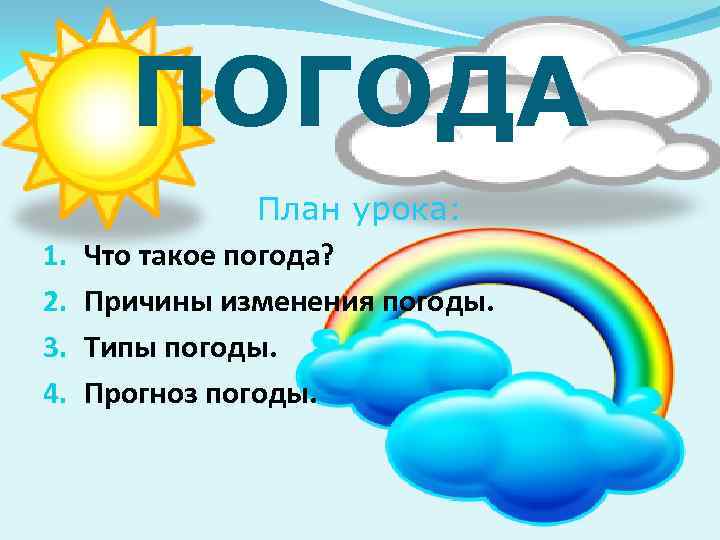 ПОГОДА 1. 2. 3. 4. План урока: Что такое погода? Причины изменения погоды. Типы