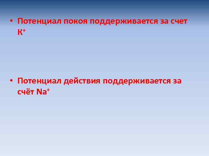  • Потенциал покоя поддерживается за счет К+ • Потенциал действия поддерживается за счёт