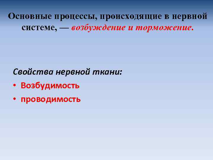 Основные процессы, происходящие в нервной системе, — возбуждение и торможение. Свойства нервной ткани: •