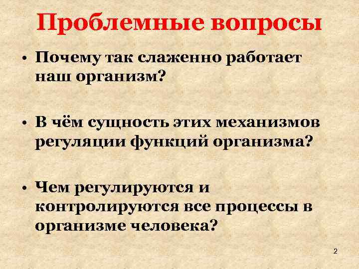 Проблемные вопросы • Почему так слаженно работает наш организм? • В чём сущность этих