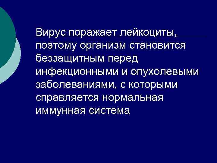 Вирус поражает лейкоциты, поэтому организм становится беззащитным перед инфекционными и опухолевыми заболеваниями, с которыми