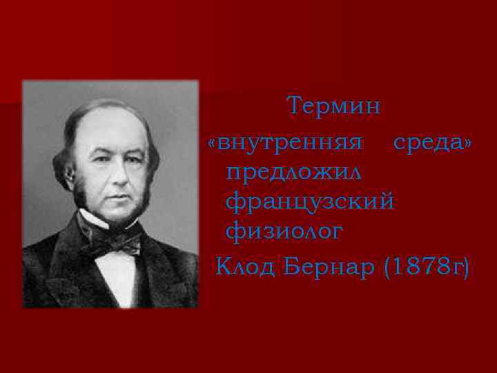 Термин «внутренняя среда» предложил французский физиолог Клод Бернар (1878 г) 