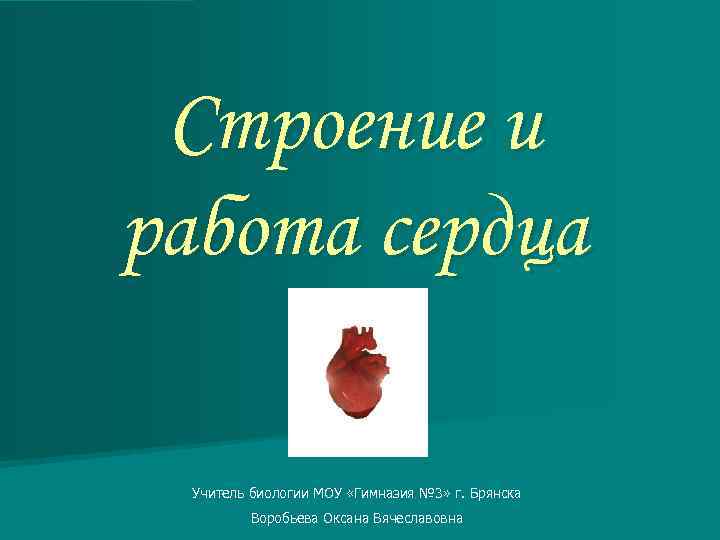 Строение и работа сердца Учитель биологии МОУ «Гимназия № 3» г. Брянска Воробьева Оксана