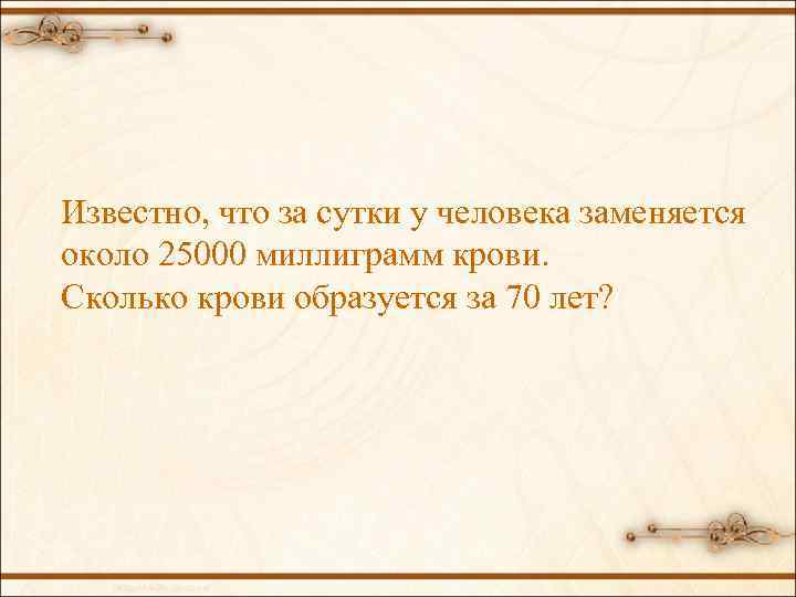 Известно, что за сутки у человека заменяется около 25000 миллиграмм крови. Сколько крови образуется