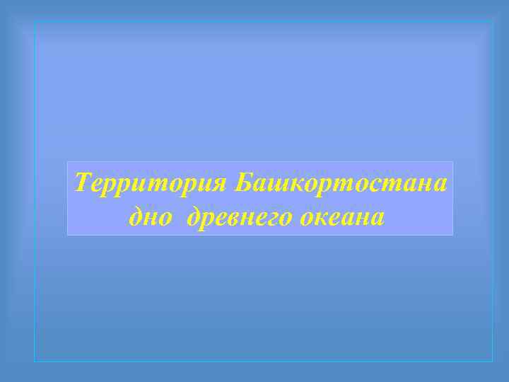 Территория Башкортостана дно древнего океана 
