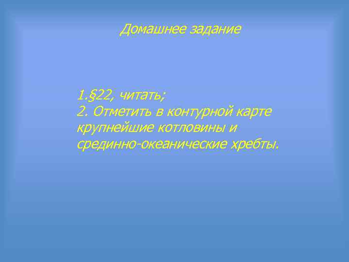Домашнее задание 1. § 22, читать; 2. Отметить в контурной карте крупнейшие котловины и