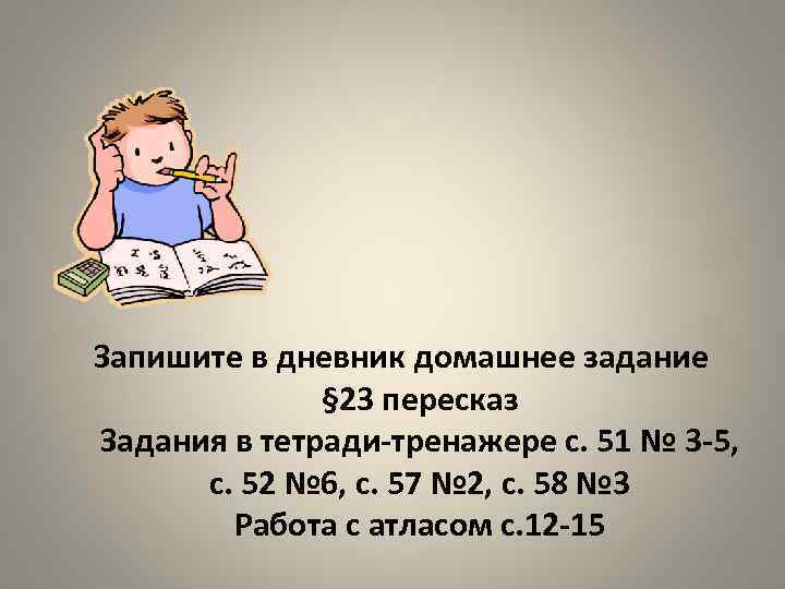 Запишите в дневник домашнее задание § 23 пересказ Задания в тетради-тренажере с. 51 №