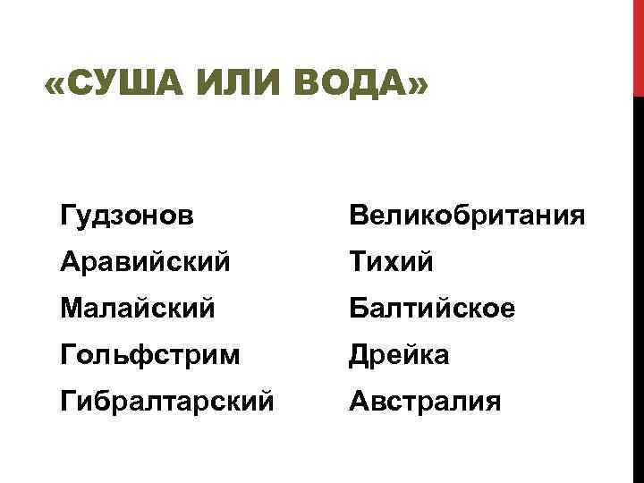  «СУША ИЛИ ВОДА» Гудзонов Великобритания Аравийский Тихий Малайский Балтийское Гольфстрим Дрейка Гибралтарский Австралия