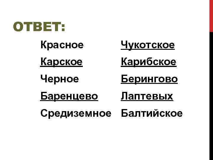 ОТВЕТ: Красное Чукотское Карибское Черное Берингово Баренцево Лаптевых Средиземное Балтийское 