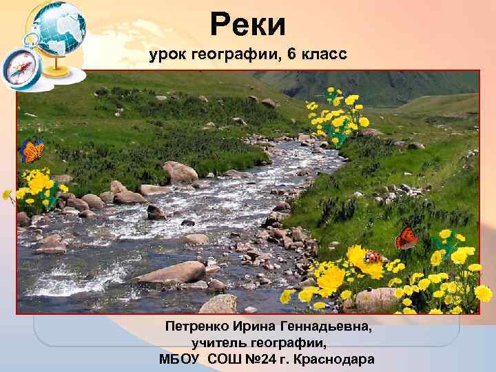 Реки урок географии, 6 класс Петренко Ирина Геннадьевна, учитель географии, МБОУ СОШ № 24