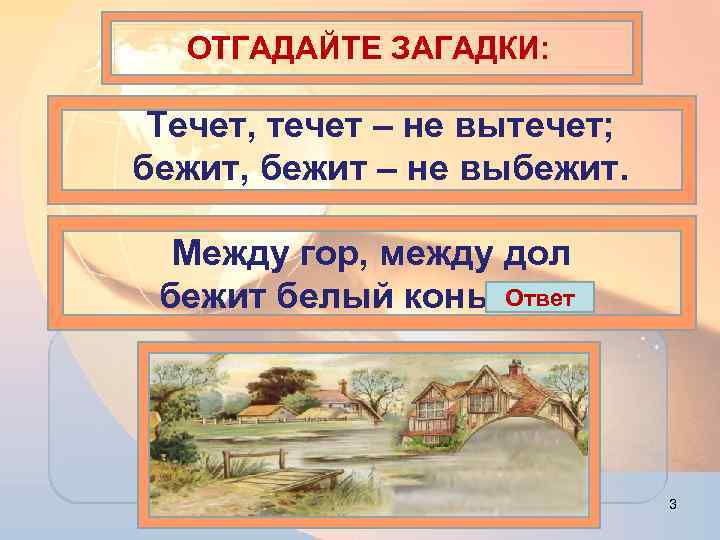 ОТГАДАЙТЕ ЗАГАДКИ: Течет, течет – не вытечет; бежит, бежит – не выбежит. Между гор,