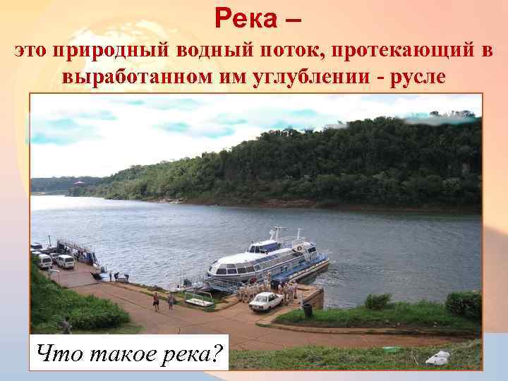 Река – это природный водный поток, протекающий в выработанном им углублении - русле Что