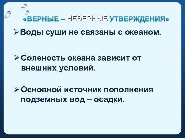 НЕВЕРНЫЕ ØВоды суши не связаны с океаном. Ø Соленость океана зависит от внешних условий.