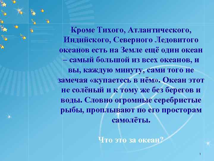 Кроме Тихого, Атлантического, Индийского, Северного Ледовитого океанов есть на Земле ещё один океан –