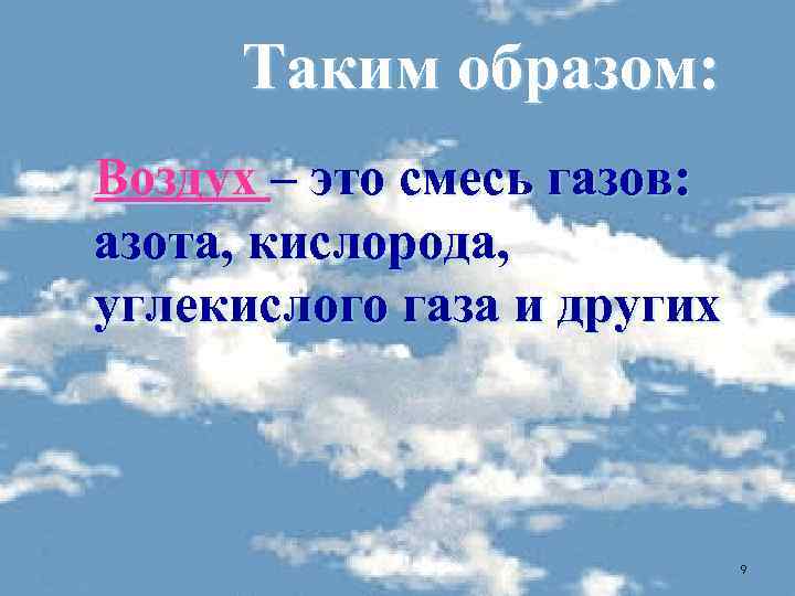 Таким образом: Воздух – это смесь газов: азота, кислорода, углекислого газа и других 9
