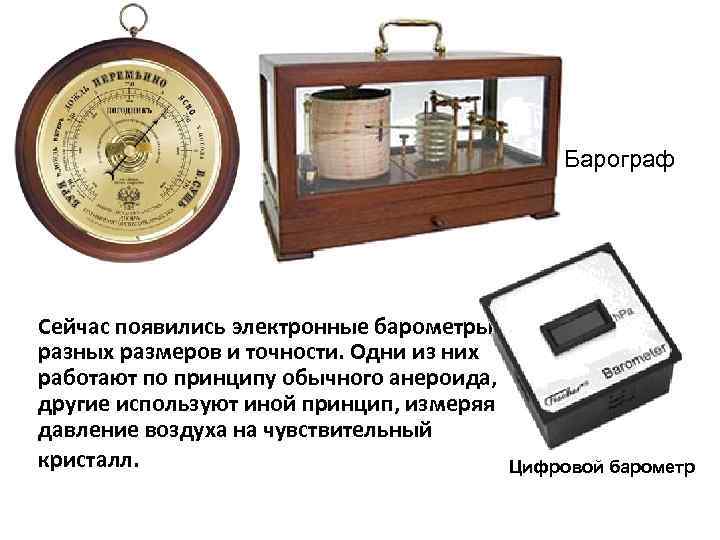  Барограф Сейчас появились электронные барометры разных размеров и точности. Одни из них работают