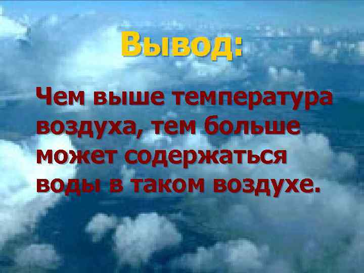 Вывод: Чем выше температура воздуха, тем больше может содержаться воды в таком воздухе. 