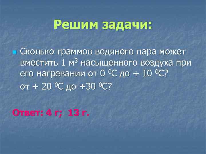 Решим задачи: n Сколько граммов водяного пара может вместить 1 м 3 насыщенного воздуха