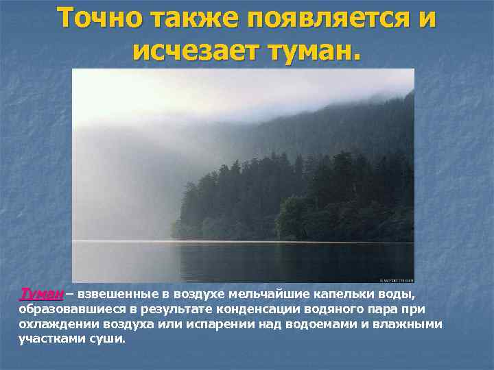 Точно также появляется и исчезает туман. Туман – взвешенные в воздухе мельчайшие капельки воды,