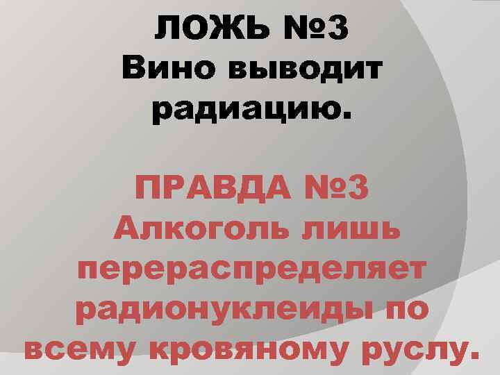 ЛОЖЬ № 3 Вино выводит радиацию. ПРАВДА № 3 Алкоголь лишь перераспределяет радионуклеиды по