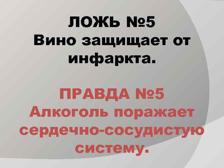 ЛОЖЬ № 5 Вино защищает от инфаркта. ПРАВДА № 5 Алкоголь поражает сердечно-сосудистую систему.