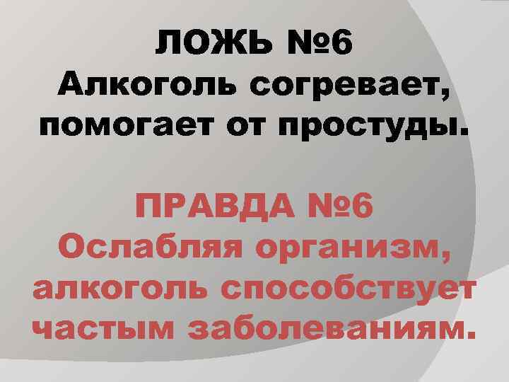 ЛОЖЬ № 6 Алкоголь согревает, помогает от простуды. ПРАВДА № 6 Ослабляя организм, алкоголь