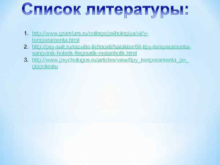 1. http: //www. grandars. ru/college/psihologiya/vidytemperamenta. html 2. http: //psy-sait. ru/razvitie-lichnosti/harakter/66 -tipy-temperamentasangvinik-holerik-flegmatik-melanholik. html 3. http: