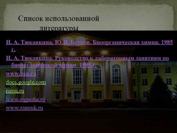 Список использованной литературы : Н. А. Тюкавкина, Ю. И. Бауков. Биоорганическая химия. 1985
