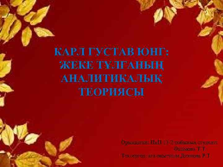 КАРЛ ГУСТАВ ЮНГ: ЖЕКЕ ТҰЛҒАНЫҢ АНАЛИТИКАЛЫҚ ТЕОРИЯСЫ Орындаған: Пи. П 13 -2 тобының студенті