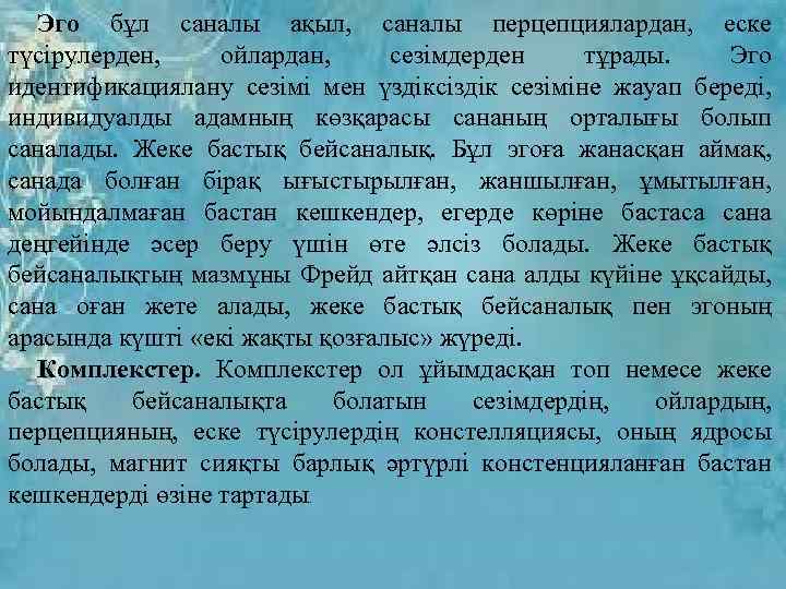 Эго бұл саналы ақыл, саналы перцепциялардан, еске түсірулерден, ойлардан, сезімдерден тұрады. Эго идентификациялану сезімі